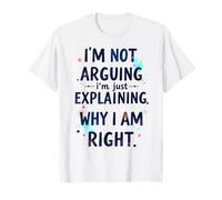 I'm Not Arguing, I'm Just Explaining Why I'm Right T-Shirt