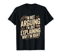 I'm Not Arguing I'm Just Explaining Why I'm Right T-Shirt