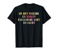 Im Not Arguing Im Simply Explaining Why Im Right T-Shirt