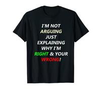 I'm Not Arguing Just Explaining Why I'm Right You're Wrong T-Shirt
