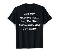 I'm Not Arguing With You I'm Just Explaining Why I'm Right T-Shirt