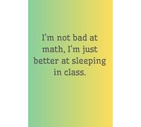 I'm not bad at math, I'm just better at sleeping in class.: Notebook For Math, Notebook To Study, Notebook For School, Funny Notes