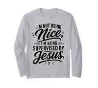 I'm Not Being Nice I'm Being Supervised By Jesus Long Sleeve T-Shirt