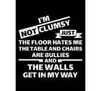 Im Not Clumsy Im Not Clumsy Just The Floor Hates Me Table and Chairs Are Bullies Funny NOTEBOOK: 100 Pages, 8.5 x 11