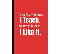 I'M NOT CRAZY BECAUSE I TEACH. I'M CRAZY BECAUSE I LIKE IT.: Notebook - Funny Teachers Journal, Composition, Diary Gag Gift. To Celebrate - Recognize ... or Personal Use, 6 x 9,120 Lined Pages.