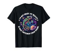 I'm not crazy, my reality is just different from yours T-Shirt