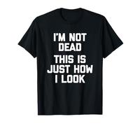 I'm Not Dead, This Is Just How I Look T-Shirt funny saying T-Shirt