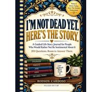 I'm Not Dead Yet. Here's the Story.: A Guided Life-Story Journal for People Who Would Rather Not Be Sentimental About It - 201 Questions, Room to Answer Them, No Flowers on the Cover