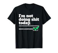 I'm Not Doing Shit Today. Mission Accomplished. Sarcastic T-Shirt