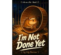 I'm Not Done Yet: The Secret Life of a Hamster Told by the Hamster (Life as a Pet)
