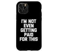 I'm Not Even Getting Paid For This - Funny Saying Sarcastic Case for iPhone 11 Pro