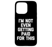 I'm Not Even Getting Paid For This - Funny Saying Sarcastic Case for iPhone 15 Pro Max