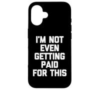 I'm Not Even Getting Paid For This - Funny Saying Sarcastic Case for iPhone 16