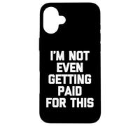 I'm Not Even Getting Paid For This - Funny Saying Sarcastic Case for iPhone 16 Plus
