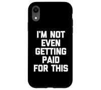 I'm Not Even Getting Paid For This - Funny Saying Sarcastic Case for iPhone XR