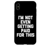 I'm Not Even Getting Paid For This - Funny Saying Sarcastic Case for iPhone XS Max