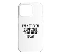 I'm Not Even Supposed To Be Here Today Funny Quote Saying Case for iPhone 16 Pro