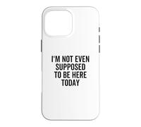 I'm Not Even Supposed To Be Here Today Funny Quote Saying Case for iPhone 16 Pro Max