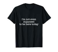 Im not even supposed to be here today T-Shirt