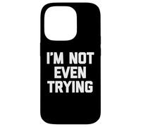 I'm Not Even Trying - Fun Saying Sarcastic Cute Cool Novelty Case for iPhone 14 Pro