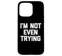 I'm Not Even Trying - Fun Saying Sarcastic Cute Cool Novelty Case for iPhone 15 Pro Max