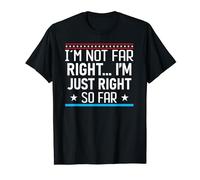 I'm Not Far Right...I'm Just Right So Far T-Shirt