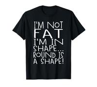 I'm Not Fat, I'm In Shape - Round Is A Shape! Funny Body T-Shirt
