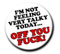 I'm Not Feeling Very Talky Off You F*ck Badge - 76mm - Novelty pin badge button gift