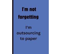I'm not forgetting I'm outsourcing to paper: Funny Gift Notebook Journal for Friends, Co-Workers, Family.