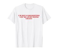 I'm Not Gaslighting You're Just Being Crazy - Funny Meme T-Shirt