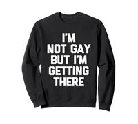 I'm Not Gay But I'm Getting There - Funny Saying Sarcastic Sweatshirt