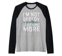 I'm Not Greedy I Just Want More Ambition Sarcasm - Raglan Baseball Tee