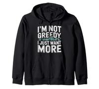 I'm Not Greedy I Just Want More Ambition Sarcasm - Zip Hoodie