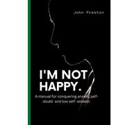 I'M NOT HAPPY: A manual for conquering anxiety,self-doubt and low self-esteem .
