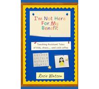 I'm Not Here For My Benefit: Teaching Assistant tales of kids, chaos.... and cold coffee