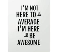 I'm not here to be average I'm here to be awesome: 8' x 10'' Blank Daily Planner Lined Notebook/Gratitude Journal 134 pages Daily Planner + Ruled ... Positive Quote Daily Planner Series)
