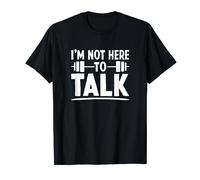 I'm not here to Talk Shut Up Funny Gym Fitness Quote T-Shirt