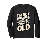 I'm Not Immature I'm Inexperienced At Being This Old Long Sleeve T-Shirt