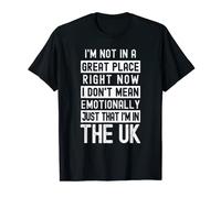 I'm Not In A Great Place In the UK Funny UK Anti-Tory T-Shirt