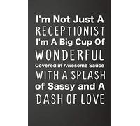 I'm Not Just A Receptionist I'm A Big Cup Of Wonderful Covered In Awesome Sauce With A Splash Of Sassy And A Dash Of Love: Funny Lined Journal For ... x 9" (15.24 x 22.86 cm), Durable Soft Cover