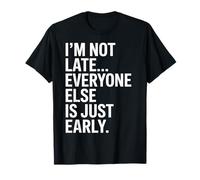 I'm Not Late Everyone Else is Just Early T-Shirt