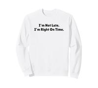 I'm Not Late I'm Right On Time Funny Sarcastic Quote Sweatshirt
