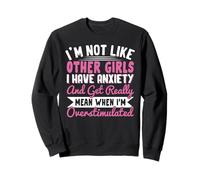 I'm Not Like Other Girls I Have Anxiety Mean Overstimulated Sweatshirt