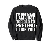 I'm Not Mean I Am Just Too Old to Pretend I Like You Sweatshirt