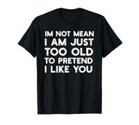 I'm Not Mean I Am Just Too Old To Pretend I Like You T-Shirt