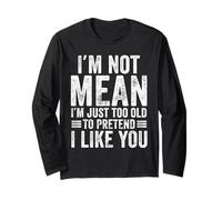 I'm Not Mean I'm Just Too Old to Pretend I Like You Funny Long Sleeve T-Shirt