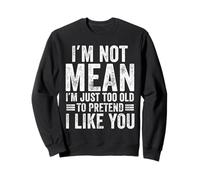 I'm Not Mean I'm Just Too Old To Pretend I Like You Funny Sweatshirt