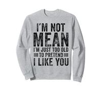 I'm Not Mean I'm Just Too Old To Pretend I Like You Funny Sweatshirt