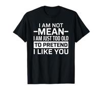 I'm Not Mean I'm Just Too Old to Pretend I Like You T-Shirt