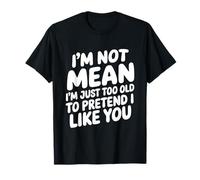 I'm Not Mean I'm Just Too Old To Pretend I Like You T-Shirt